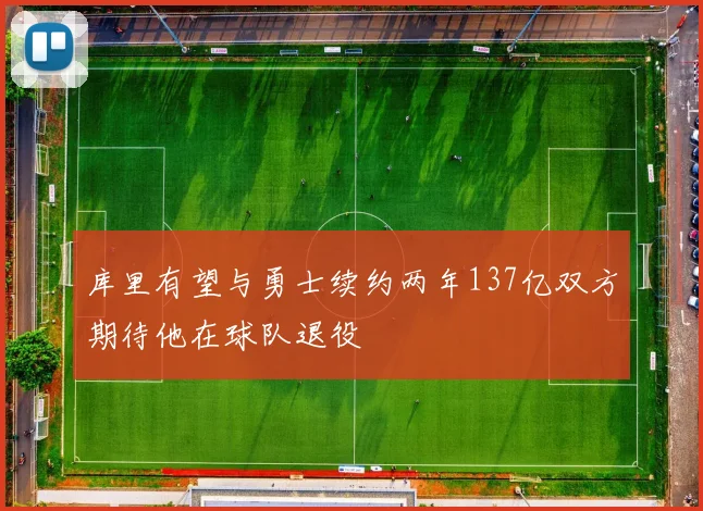 库里有望与勇士续约两年137亿双方期待他在球队退役