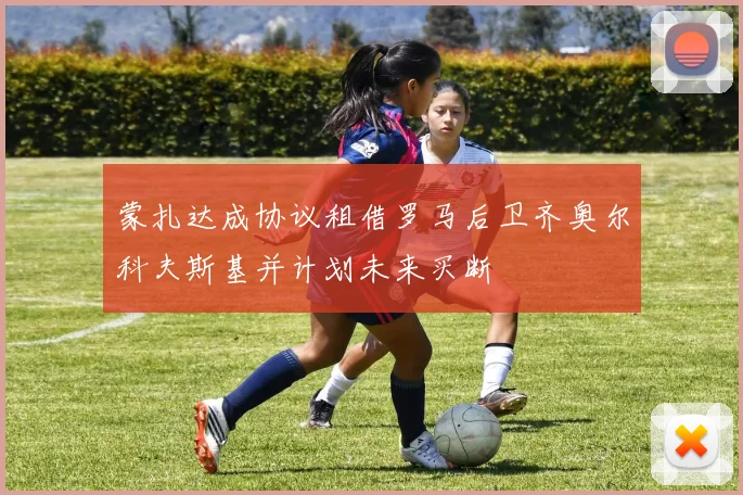 蒙扎达成协议租借罗马后卫齐奥尔科夫斯基并计划未来买断