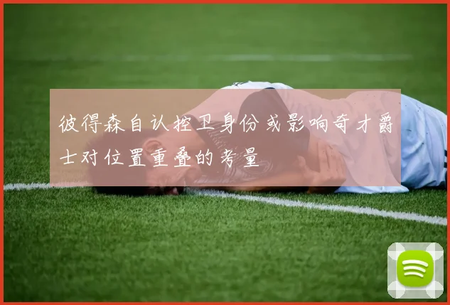 彼得森自认控卫身份或影响奇才爵士对位置重叠的考量